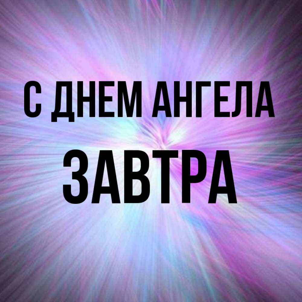 Открытка на каждый день с именем, Завтра С днем ангела ангельский свет Прикольная открытка с пожеланием онлайн скачать бесплатно 