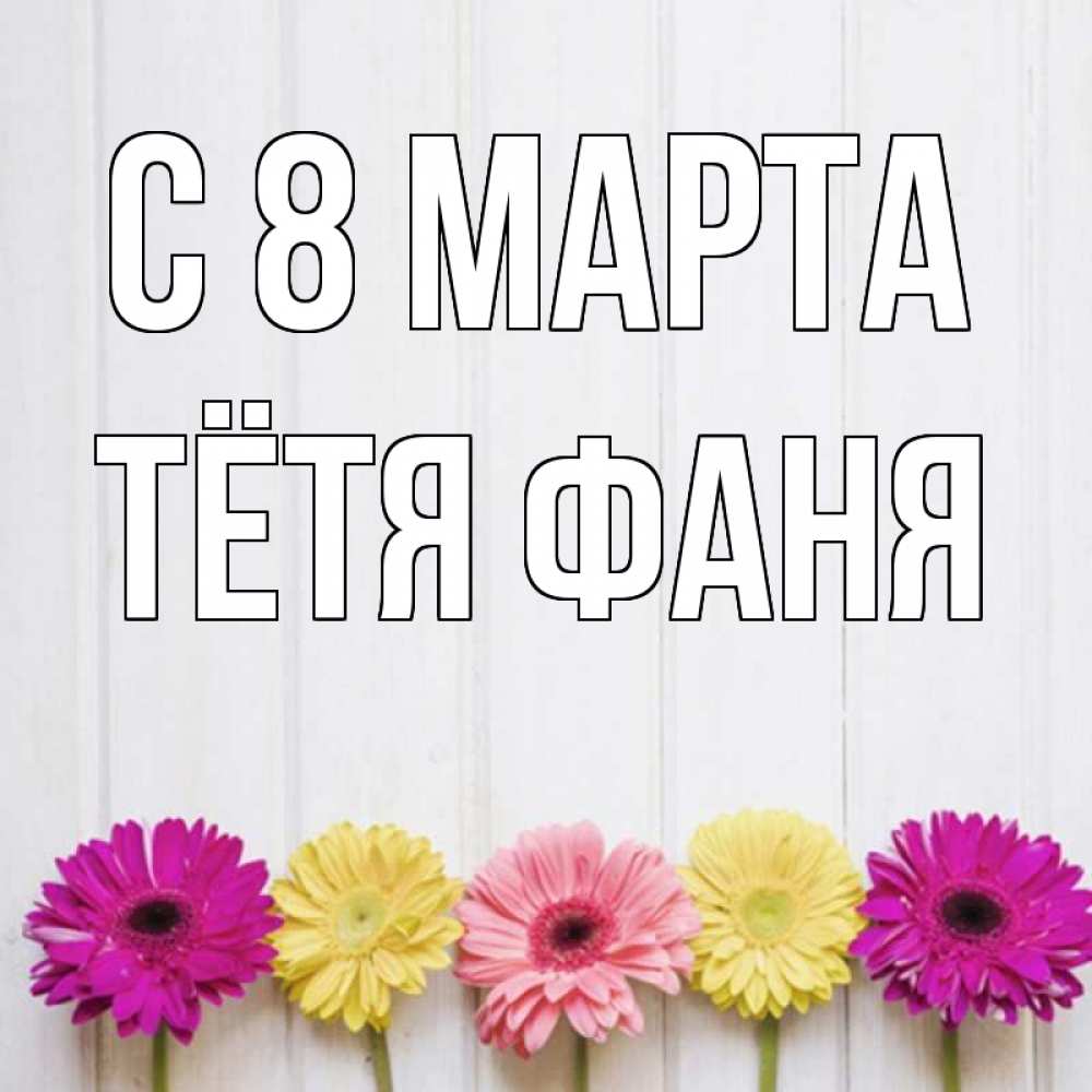 Открытка на каждый день с именем, Тётя-Фаня С 8 марта женщинам 1 Прикольная открытка с пожеланием онлайн скачать бесплатно 