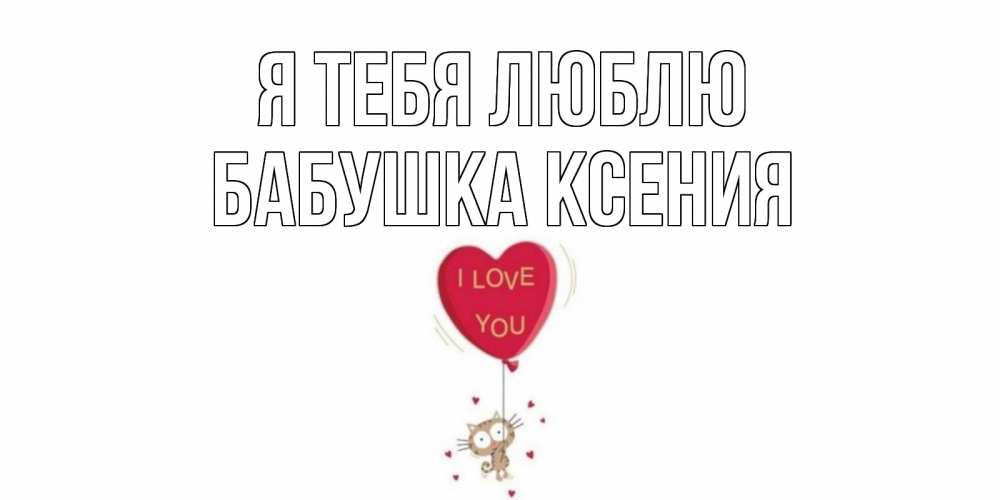Открытка на каждый день с именем, Бабушка-Ксения Я тебя люблю кот, сердце Прикольная открытка с пожеланием онлайн скачать бесплатно 