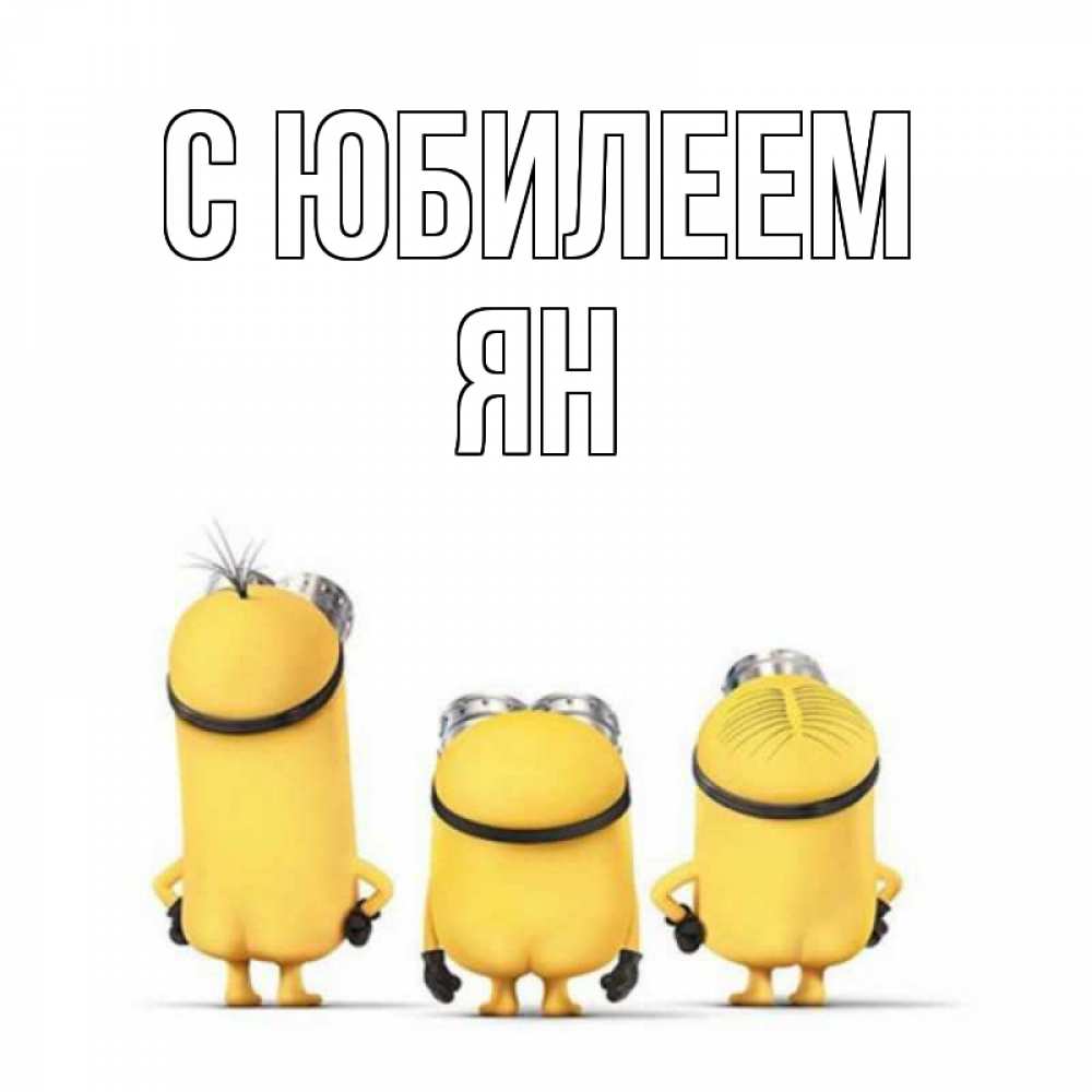Открытка на каждый день с именем, Ян С юбилеем миньоны Прикольная открытка с пожеланием онлайн скачать бесплатно 