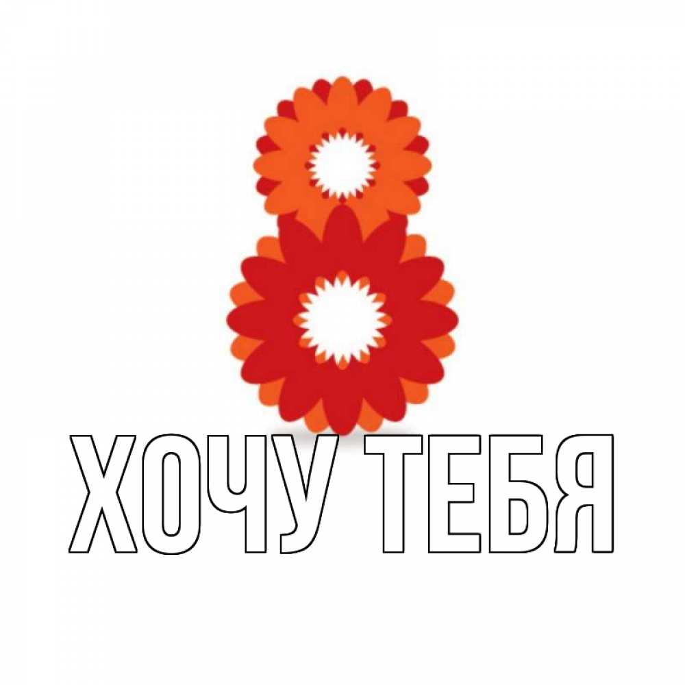 Открытка на каждый день с именем, Хочу-тебя Главная восьмерка из лепестков Прикольная открытка с пожеланием онлайн скачать бесплатно 