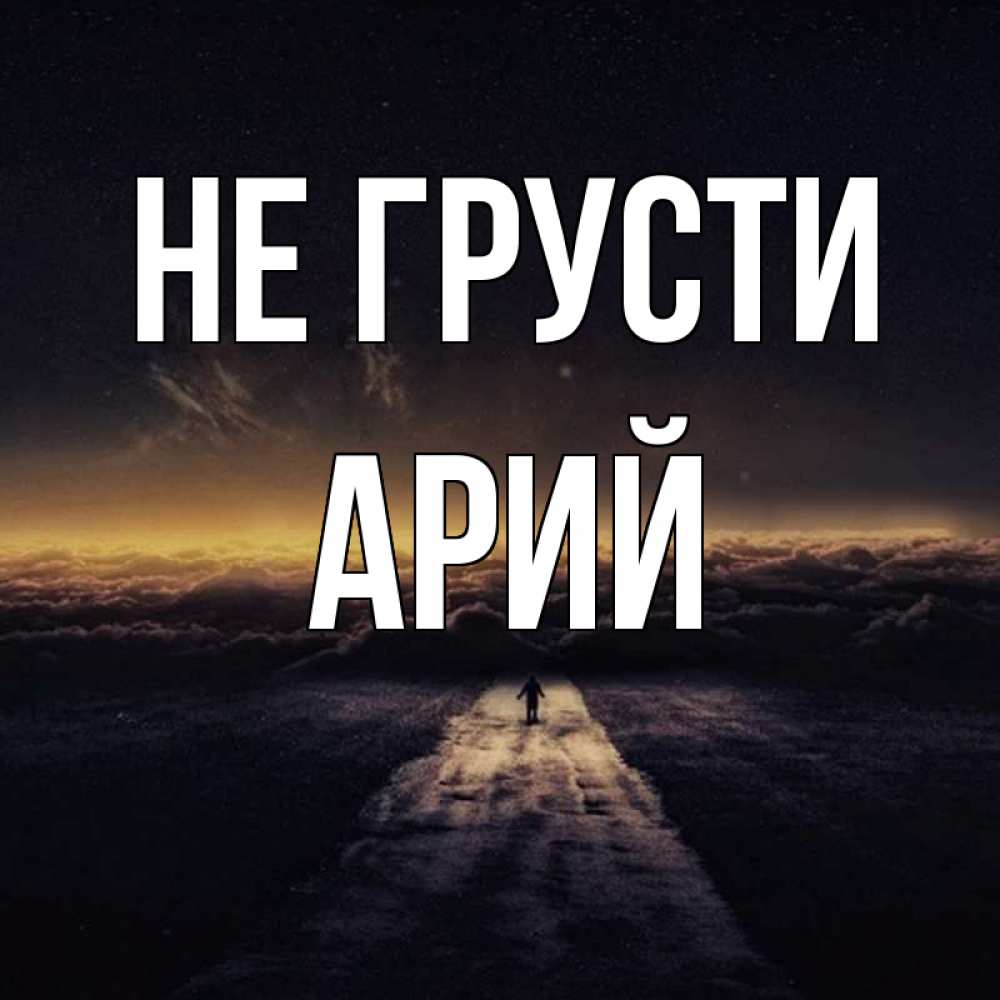 Открытка на каждый день с именем, Арий Не грусти дорога в никуда Прикольная открытка с пожеланием онлайн скачать бесплатно 