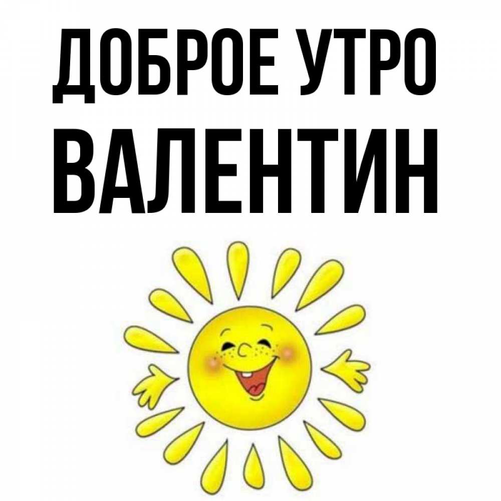 Открытка на каждый день с именем, Валентин Доброе утро улыбка Прикольная открытка с пожеланием онлайн скачать бесплатно 