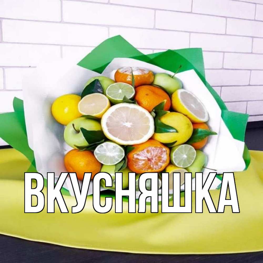 Открытка на каждый день с именем, Вкусняшка Главная витаминный букет из цитрусовых и яблок Прикольная открытка с пожеланием онлайн скачать бесплатно 