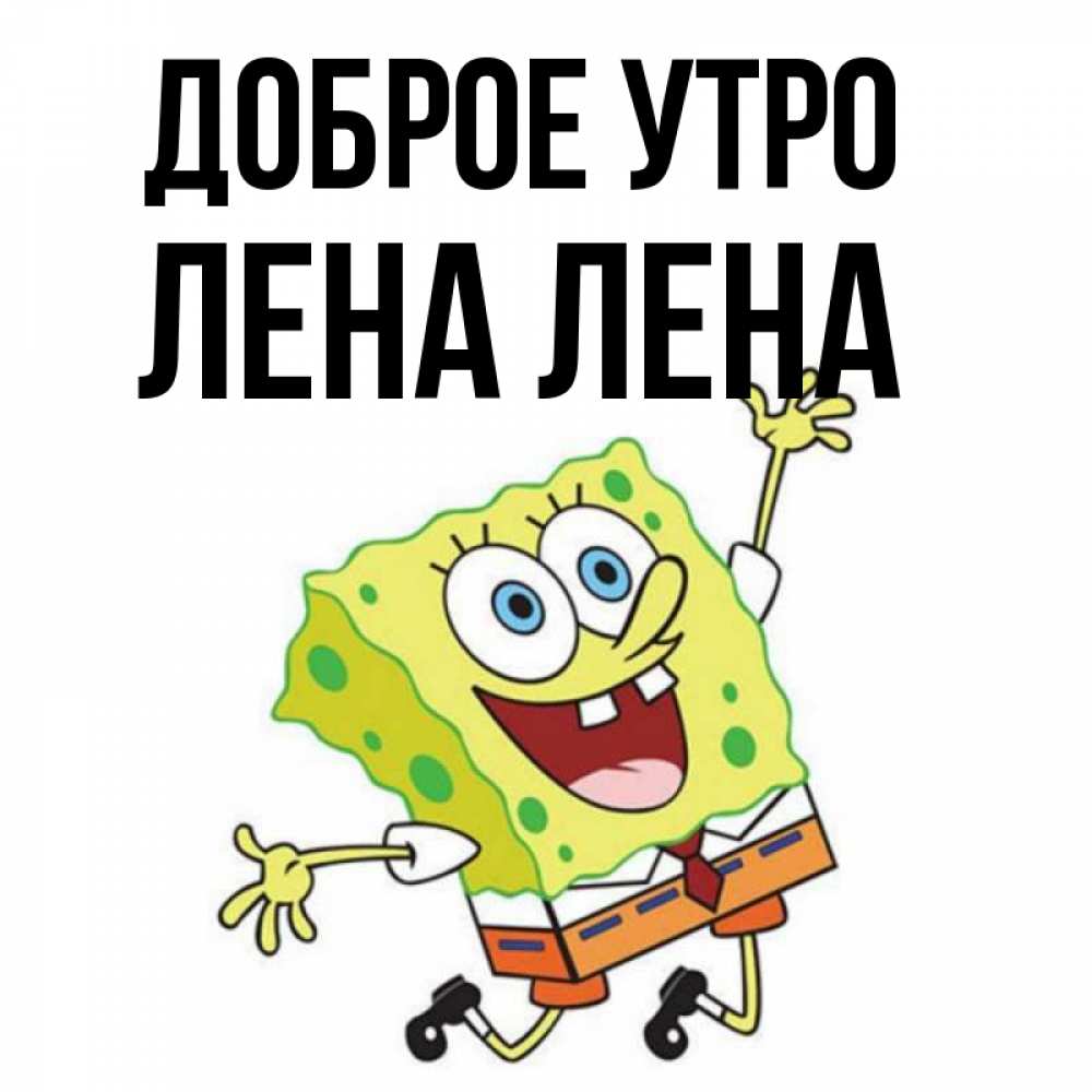 Открытка на каждый день с именем, ЛЕНА-лена Доброе утро улыбающийся спанч Боб Прикольная открытка с пожеланием онлайн скачать бесплатно 