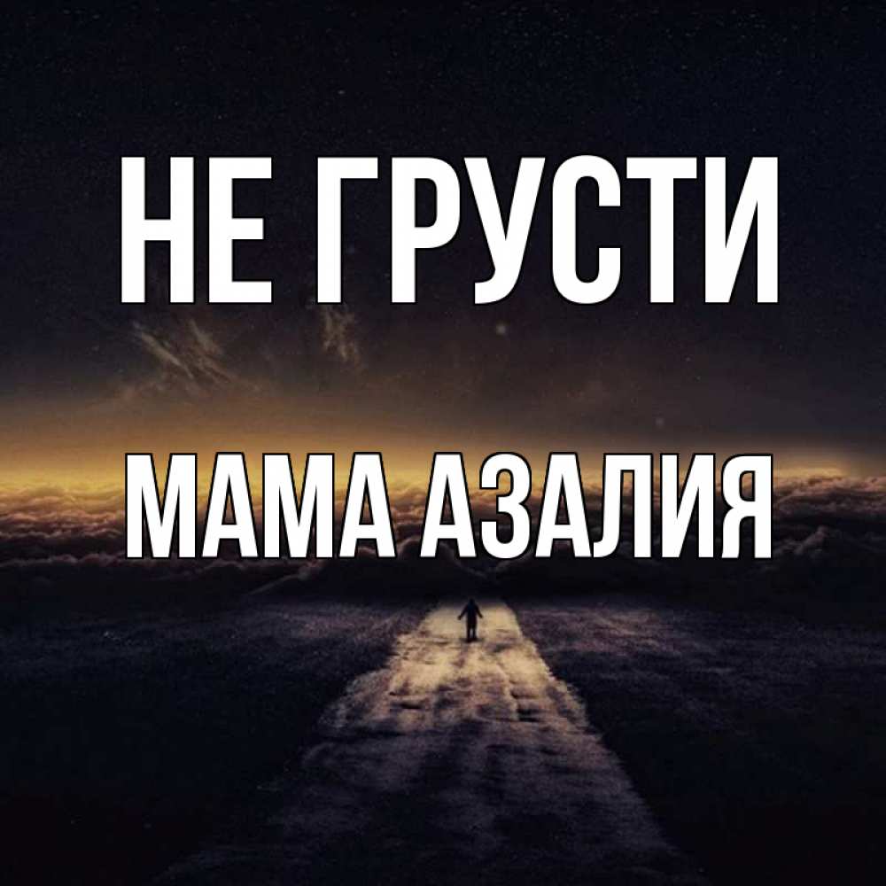 Открытка на каждый день с именем, Мама-Азалия Не грусти дорога в никуда Прикольная открытка с пожеланием онлайн скачать бесплатно 
