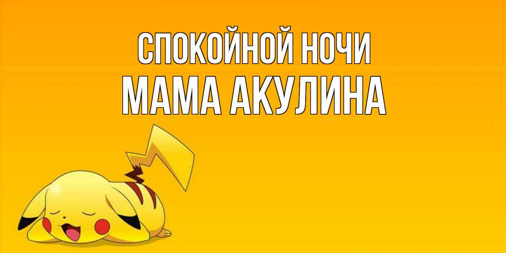 Открытка на каждый день с именем, Мама-Акулина Спокойной ночи Сладких снов открытка с покемоном Прикольная открытка с пожеланием онлайн скачать бесплатно 