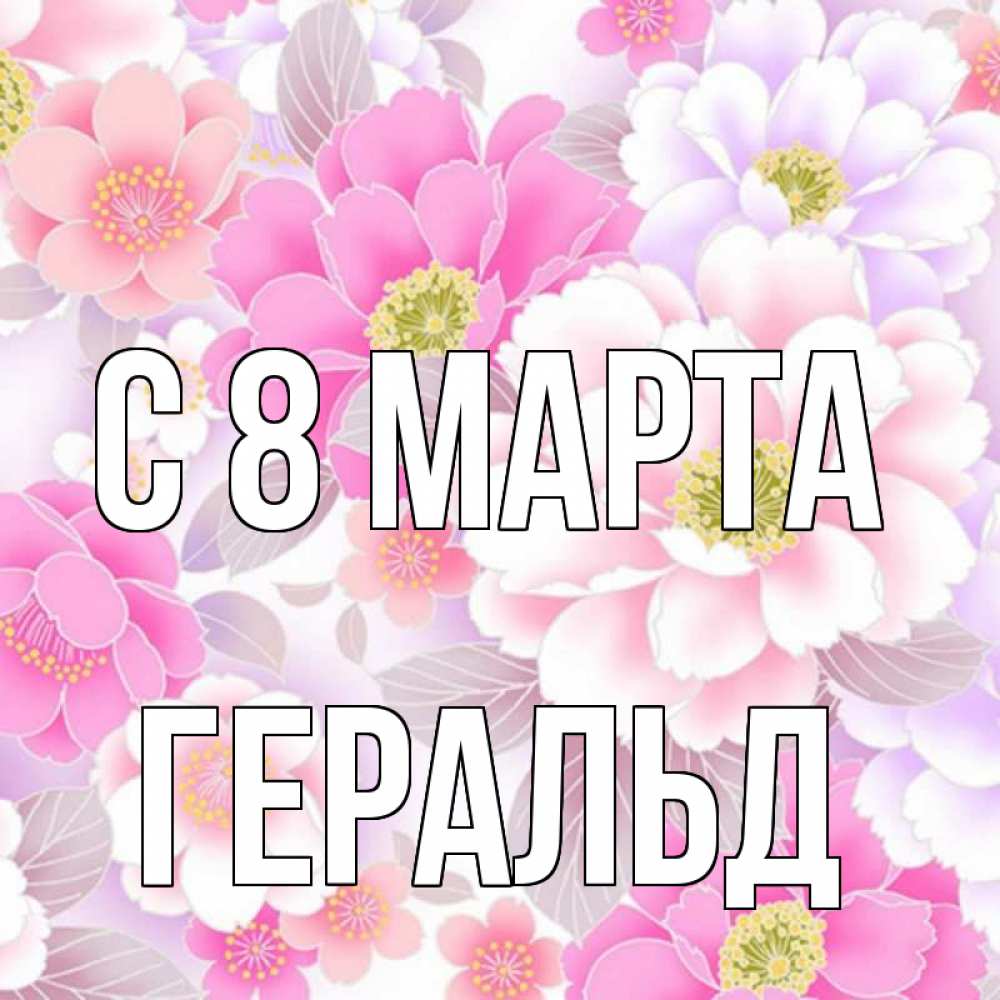 Открытка на каждый день с именем, Геральд С 8 МАРТА для женщин Прикольная открытка с пожеланием онлайн скачать бесплатно 