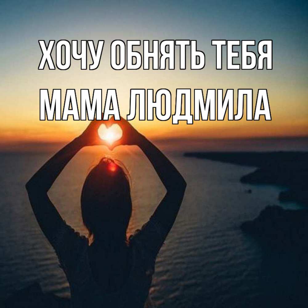 Открытка на каждый день с именем, Мама-Людмила Хочу обнять тебя закат на море Прикольная открытка с пожеланием онлайн скачать бесплатно 