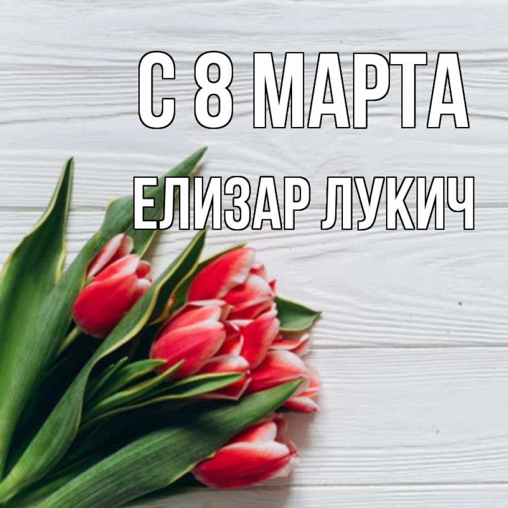Открытка с именем, Елизар Лукич, С 8 МАРТА