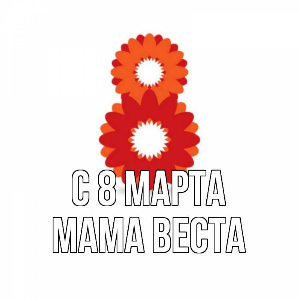 Открытка на каждый день с именем, Мама-Веста С 8 марта восьмерка из лепестков Прикольная открытка с пожеланием онлайн скачать бесплатно 
