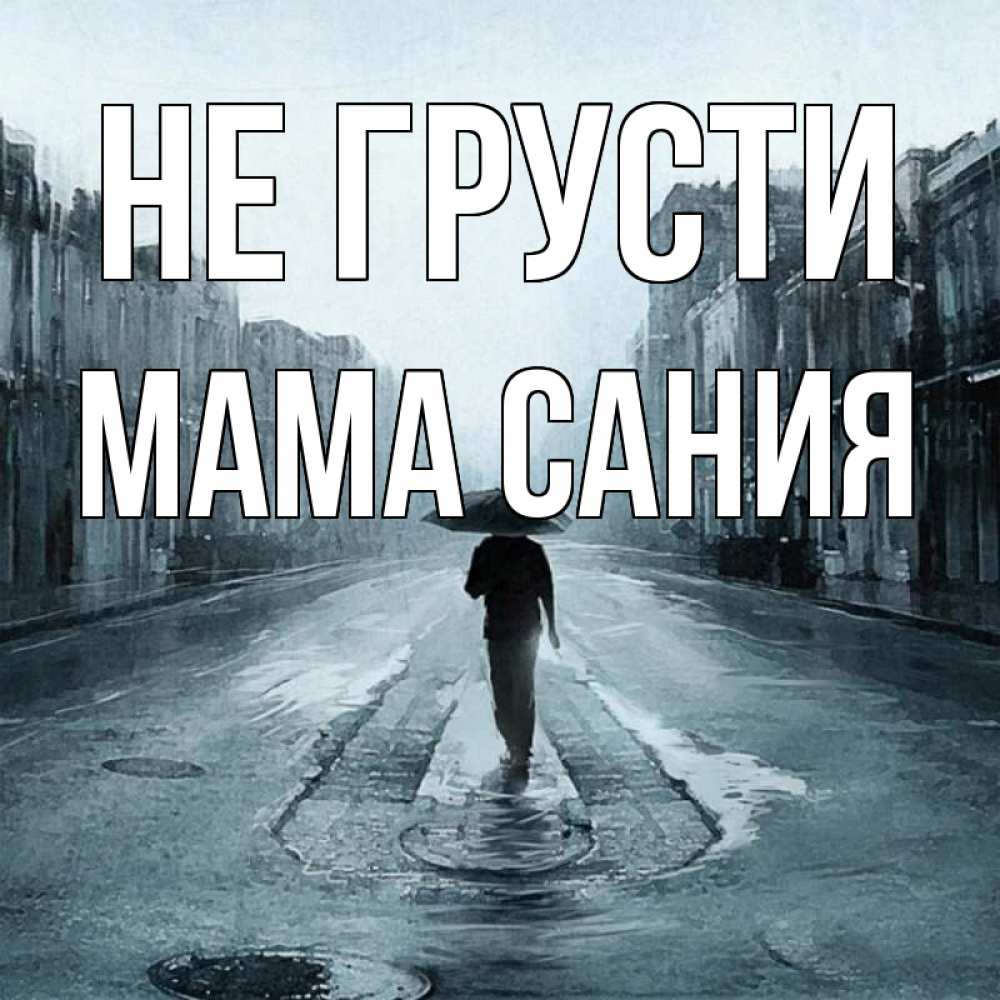 Открытка на каждый день с именем, Мама-Сания Не грусти опустевшая улица Прикольная открытка с пожеланием онлайн скачать бесплатно 