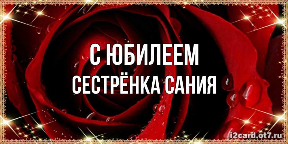 Открытка на каждый день с именем, Сестрёнка-Сания С юбилеем цветок в росе на день рождения Прикольная открытка с пожеланием онлайн скачать бесплатно 