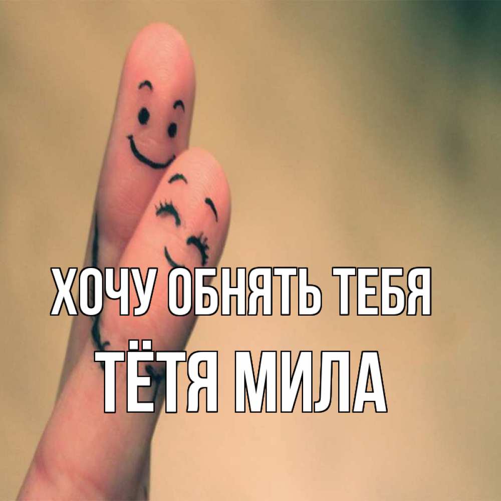 Открытка на каждый день с именем, Тётя-Мила Хочу обнять тебя рисунок на пальцах Прикольная открытка с пожеланием онлайн скачать бесплатно 