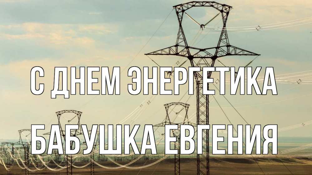 Открытка на каждый день с именем, Бабушка-Евгения С днем энергетика провода небо Прикольная открытка с пожеланием онлайн скачать бесплатно 