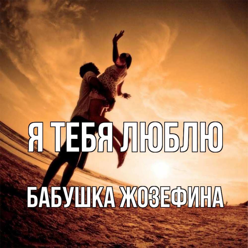 Открытка на каждый день с именем, Бабушка-Жозефина Я тебя люблю парень держит девушку Прикольная открытка с пожеланием онлайн скачать бесплатно 
