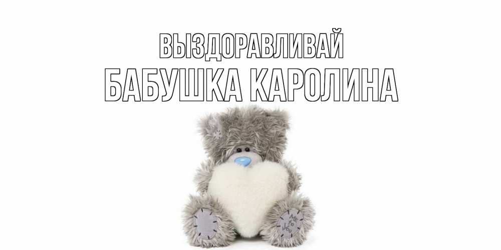 Открытка на каждый день с именем, Бабушка-Каролина Выздоравливай не болейте и выздоравливайте быстрее Прикольная открытка с пожеланием онлайн скачать бесплатно 