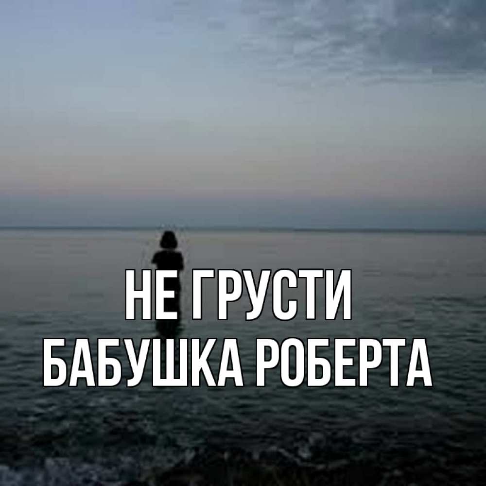 Открытка на каждый день с именем, Бабушка-Роберта Не грусти девушка Прикольная открытка с пожеланием онлайн скачать бесплатно 