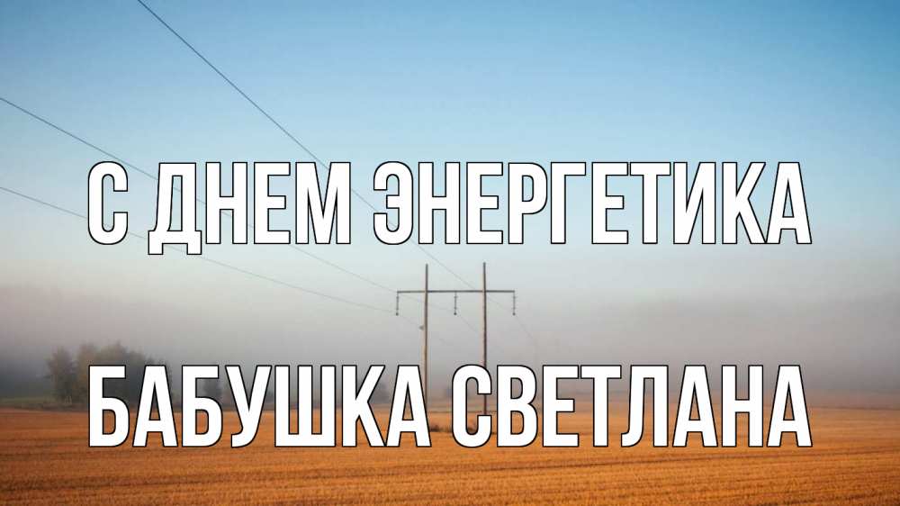 Открытка на каждый день с именем, Бабушка-Светлана С днем энергетика ЛЭП столбы Прикольная открытка с пожеланием онлайн скачать бесплатно 
