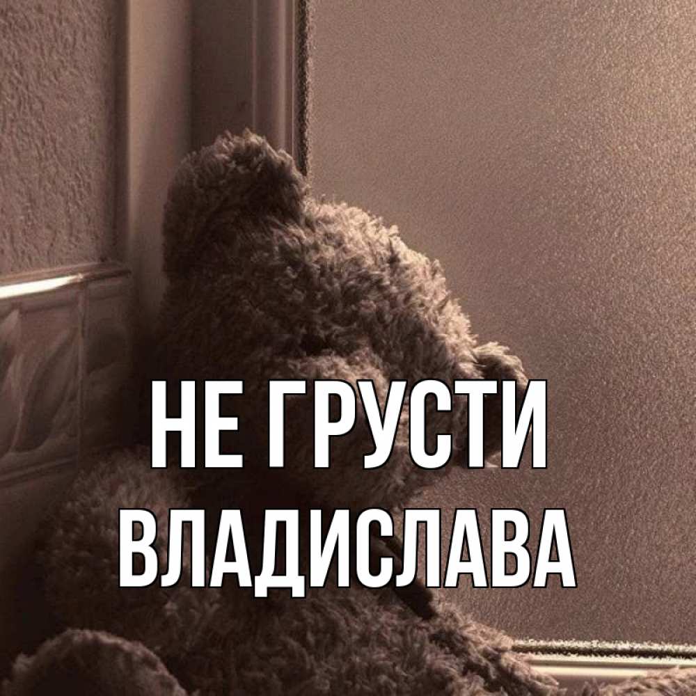 Открытка на каждый день с именем, Владислава Не грусти стекол рефленое Прикольная открытка с пожеланием онлайн скачать бесплатно 