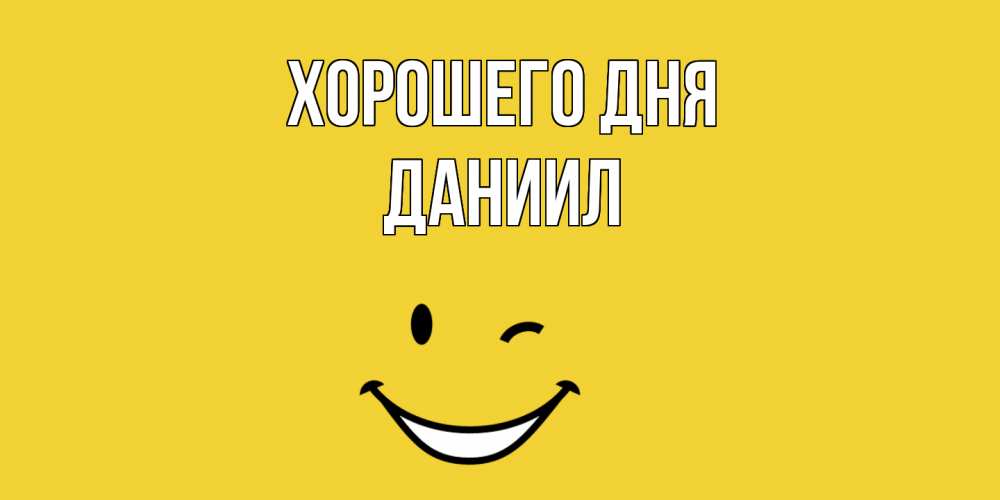 Открытка на каждый день с именем, Даниил Хорошего дня позитивного дня Прикольная открытка с пожеланием онлайн скачать бесплатно 