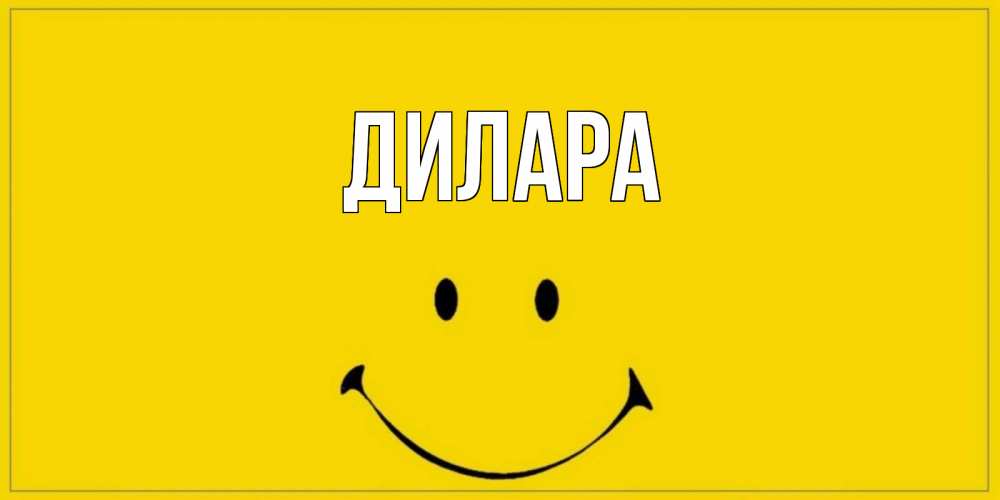 Открытка на каждый день с именем, Дилара Главная смайл Прикольная открытка с пожеланием онлайн скачать бесплатно 
