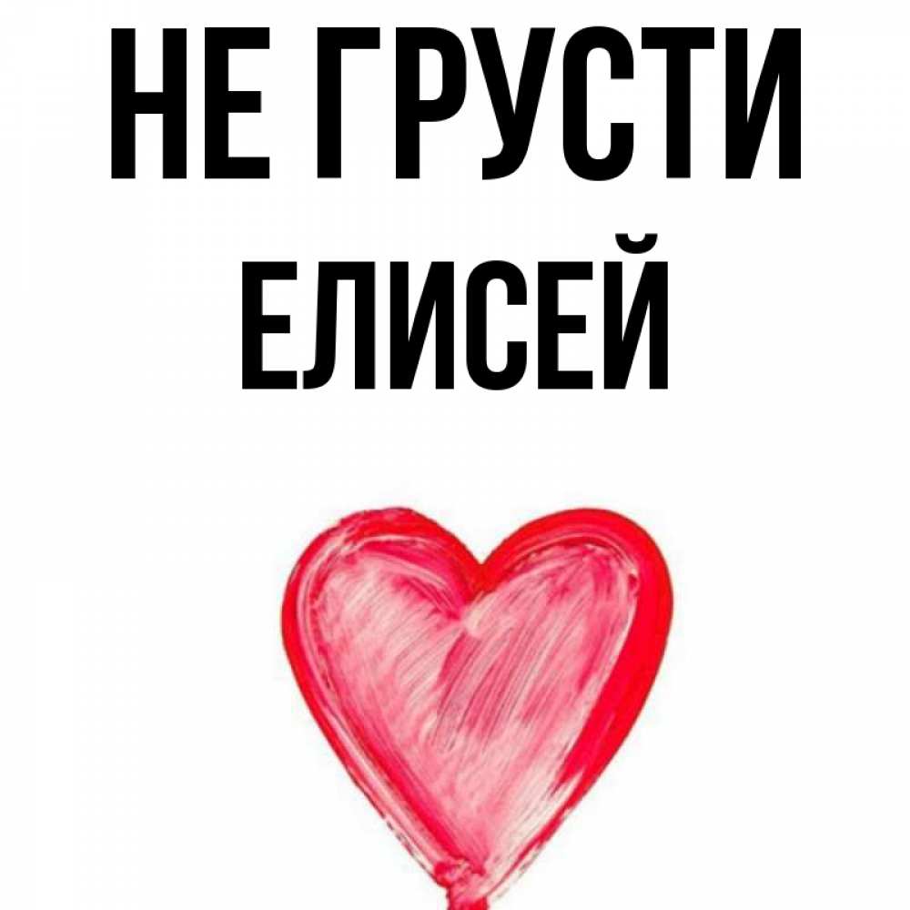 Открытка на каждый день с именем, Елисей Не грусти сердечко Прикольная открытка с пожеланием онлайн скачать бесплатно 