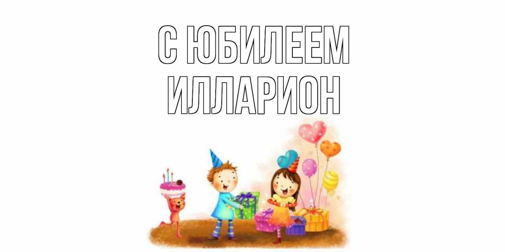 Открытка на каждый день с именем, Илларион С юбилеем дети, подарки Прикольная открытка с пожеланием онлайн скачать бесплатно 