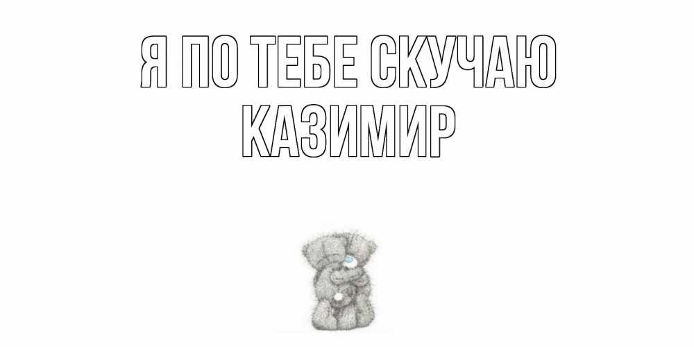 Открытка на каждый день с именем, Казимир Я по тебе скучаю мишки Прикольная открытка с пожеланием онлайн скачать бесплатно 