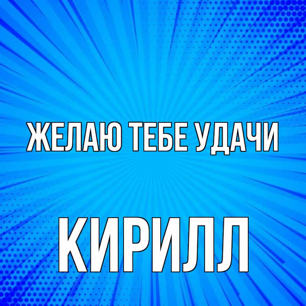 Открытка на каждый день с именем, Кирилл Желаю тебе удачи на удачу Прикольная открытка с пожеланием онлайн скачать бесплатно 