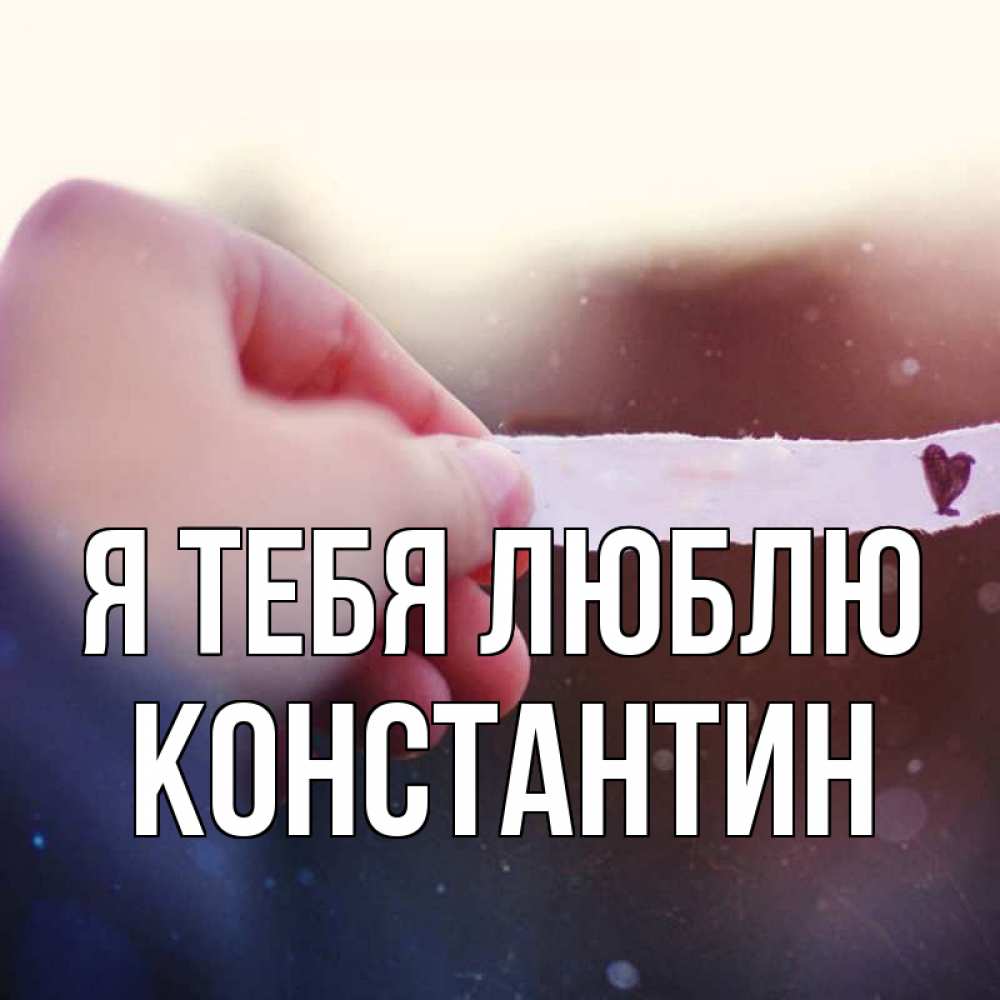 Открытка на каждый день с именем, Константин Я тебя люблю для тебя Прикольная открытка с пожеланием онлайн скачать бесплатно 
