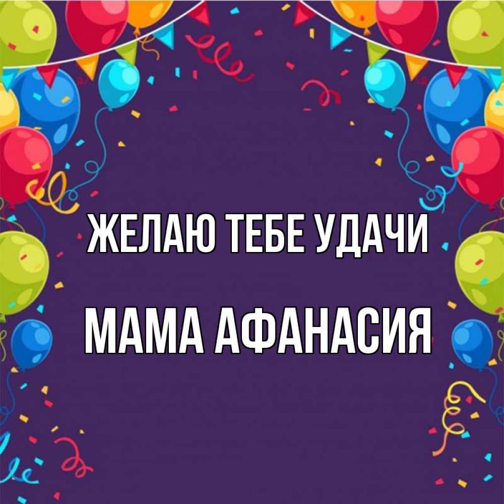 Открытка на каждый день с именем, Мама-Афанасия Желаю тебе удачи шары Прикольная открытка с пожеланием онлайн скачать бесплатно 