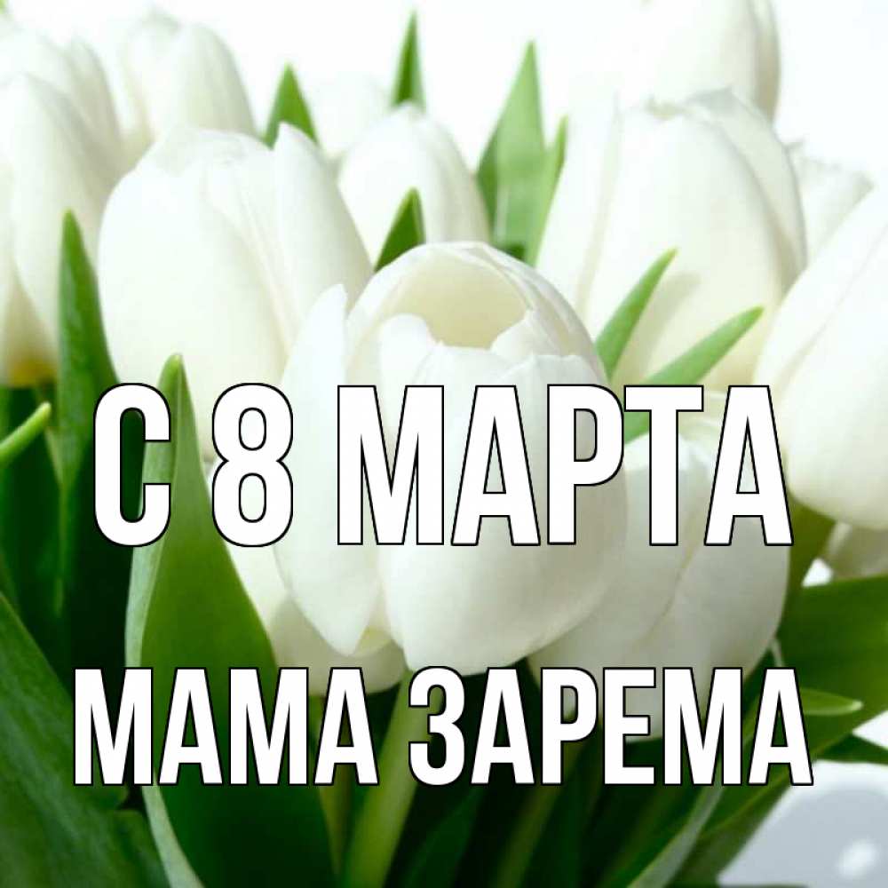 Открытка на каждый день с именем, Мама-Зарема С 8 марта цветы Прикольная открытка с пожеланием онлайн скачать бесплатно 