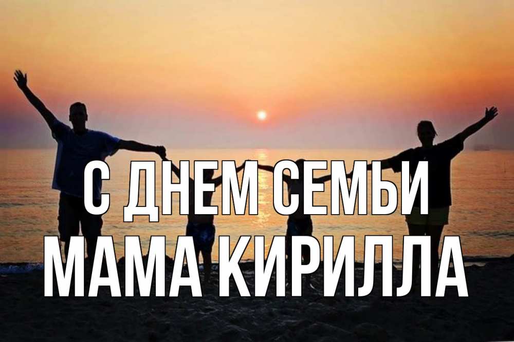 Открытка на каждый день с именем, Мама-Кирилла С днем семьи мама, папа, дети, дочка,сын, море, пляж, закат Прикольная открытка с пожеланием онлайн скачать бесплатно 