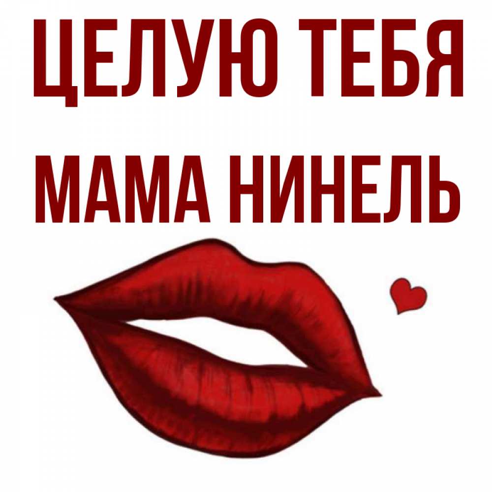 Открытка на каждый день с именем, Мама-Нинель Целую тебя сердечко и губы целуют Прикольная открытка с пожеланием онлайн скачать бесплатно 
