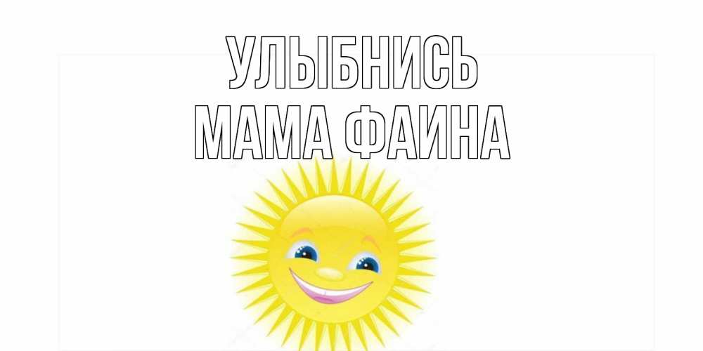 Открытка на каждый день с именем, Мама-Фаина Улыбнись пожелания позитивные Прикольная открытка с пожеланием онлайн скачать бесплатно 