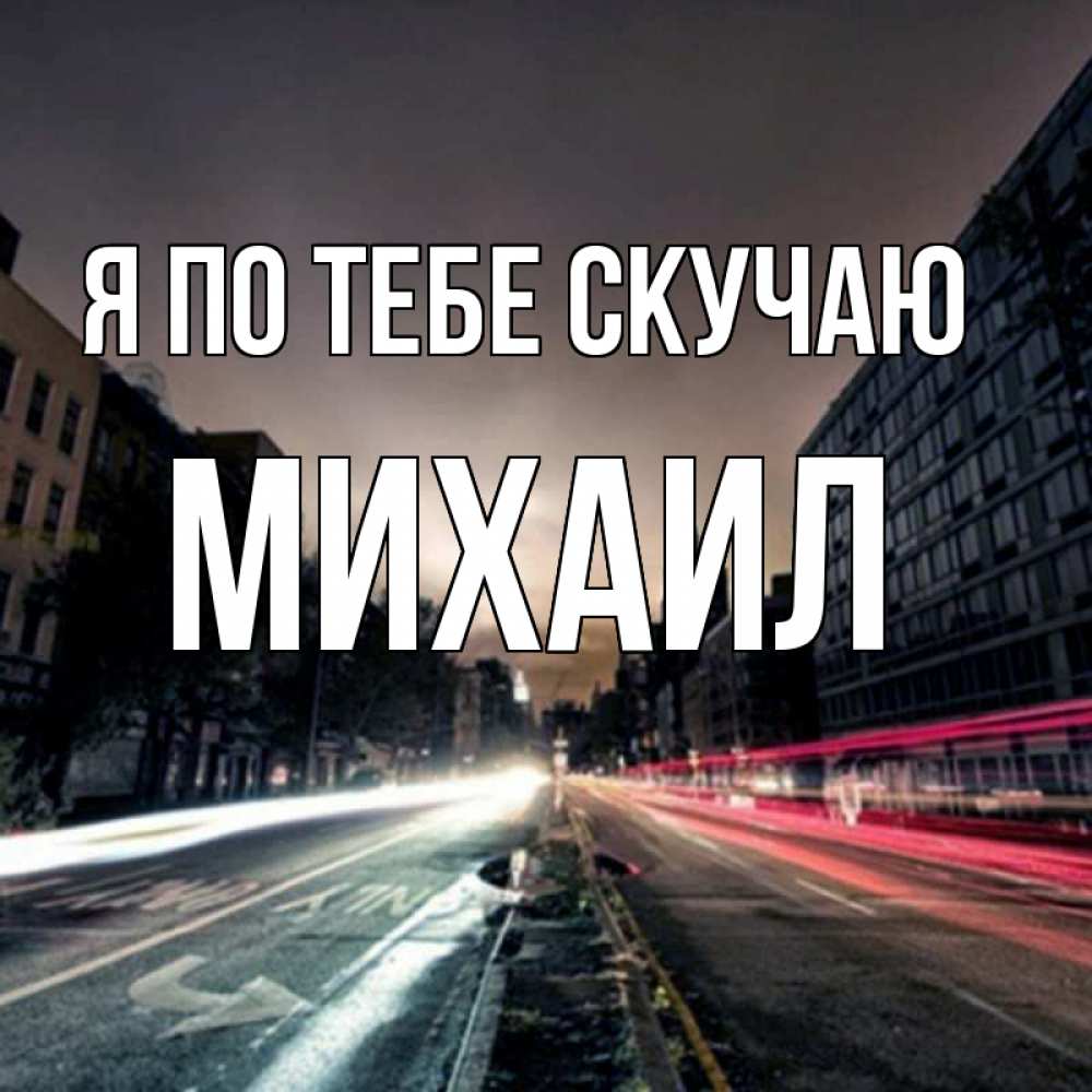 Открытка на каждый день с именем, Михаил Я по тебе скучаю приезжай Прикольная открытка с пожеланием онлайн скачать бесплатно 
