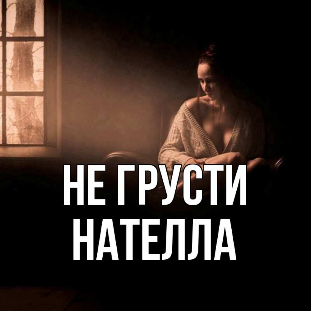 Открытка на каждый день с именем, Нателла Не грусти сидя у окна Прикольная открытка с пожеланием онлайн скачать бесплатно 