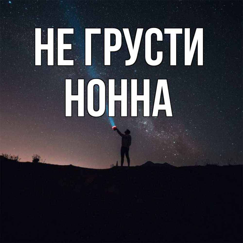 Открытка на каждый день с именем, Нонна Не грусти луч света и млечный путь Прикольная открытка с пожеланием онлайн скачать бесплатно 