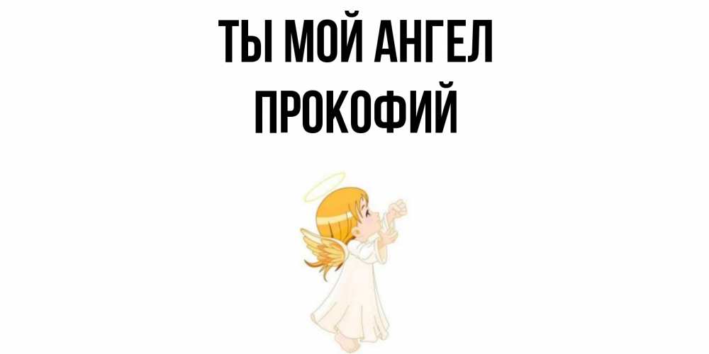Открытка на каждый день с именем, Прокофий Ты мой ангел ангел, девочка Прикольная открытка с пожеланием онлайн скачать бесплатно 