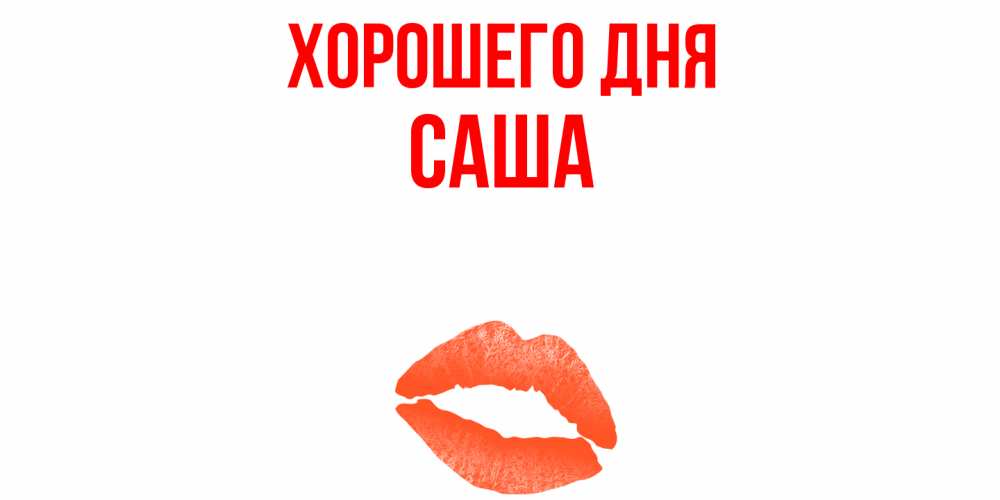 Открытка на каждый день с именем, Саша Хорошего дня удачного дня с поцелуем Прикольная открытка с пожеланием онлайн скачать бесплатно 