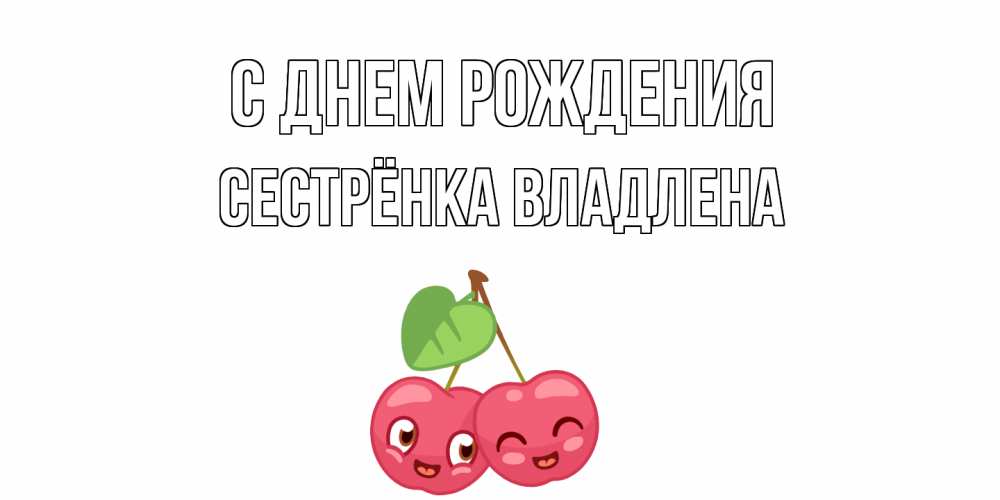 Открытка на каждый день с именем, Сестрёнка-Владлена С днем рождения вишенки Прикольная открытка с пожеланием онлайн скачать бесплатно 