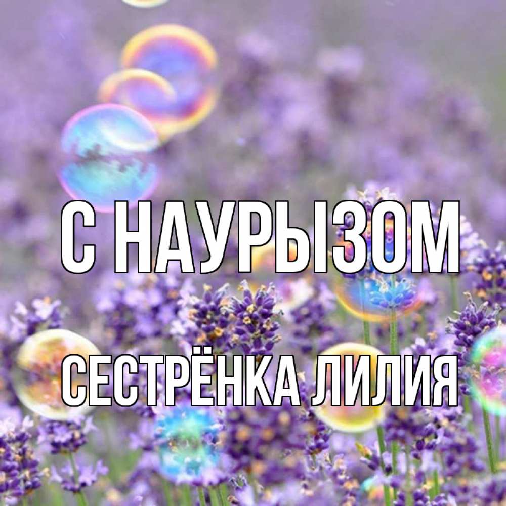 Открытка на каждый день с именем, Сестрёнка-Лилия С наурызом цветы Прикольная открытка с пожеланием онлайн скачать бесплатно 