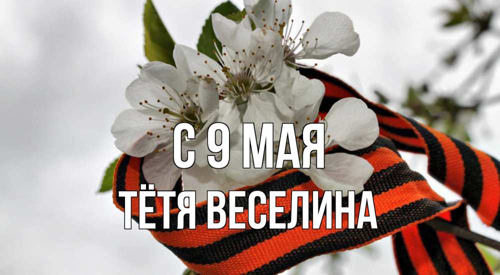 Открытка на каждый день с именем, Тётя-Веселина С 9 мая 9 мая Прикольная открытка с пожеланием онлайн скачать бесплатно 