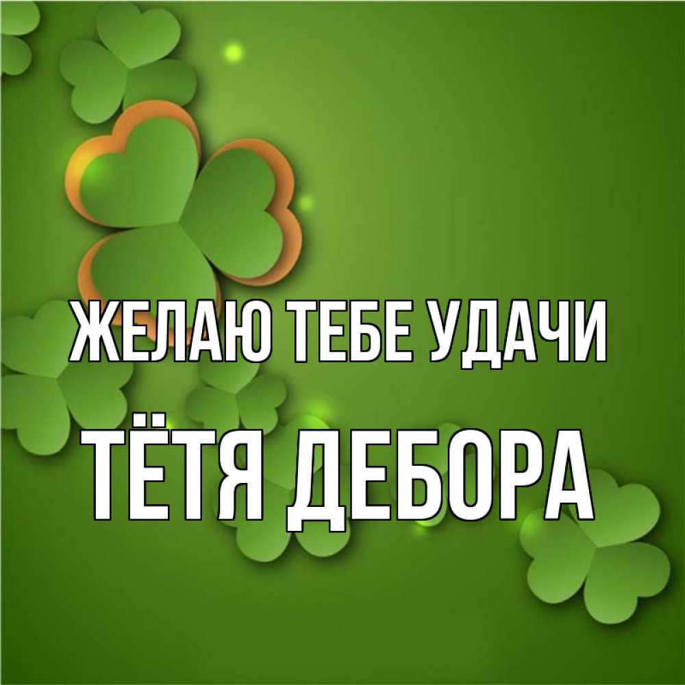 Открытка на каждый день с именем, Тётя-Дебора Желаю тебе удачи много трехлистных листочков клевера Прикольная открытка с пожеланием онлайн скачать бесплатно 