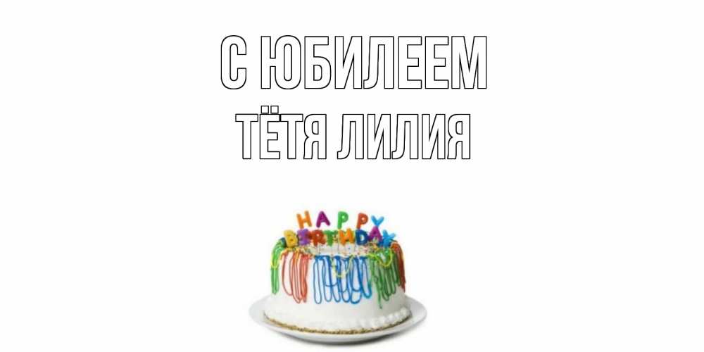 Открытка на каждый день с именем, Тётя-Лилия С юбилеем Тортик Прикольная открытка с пожеланием онлайн скачать бесплатно 