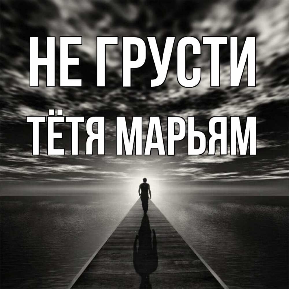 Открытка на каждый день с именем, Тётя-Марьям Не грусти человек Прикольная открытка с пожеланием онлайн скачать бесплатно 