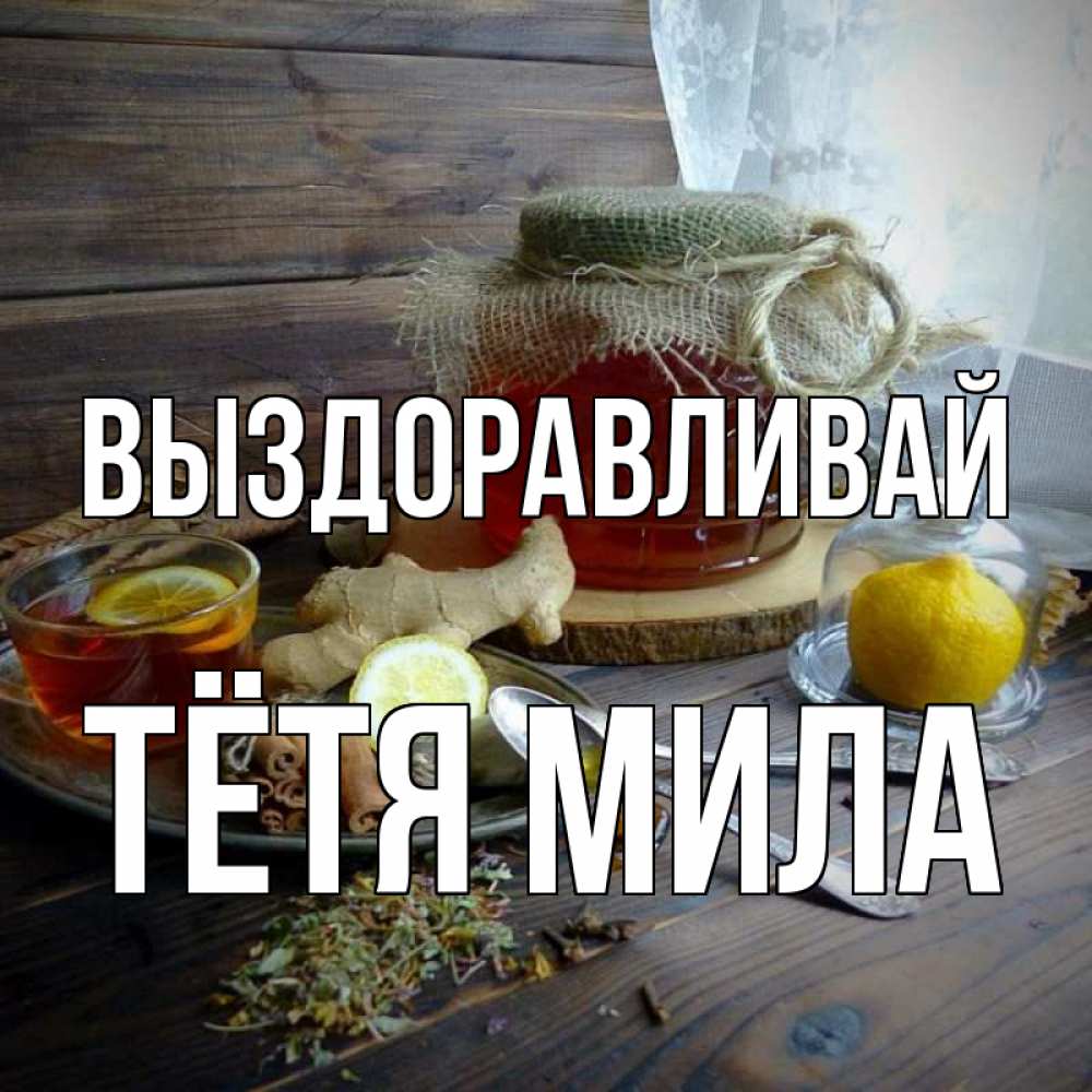 Открытка на каждый день с именем, Тётя-Мила Выздоравливай банка с медом Прикольная открытка с пожеланием онлайн скачать бесплатно 