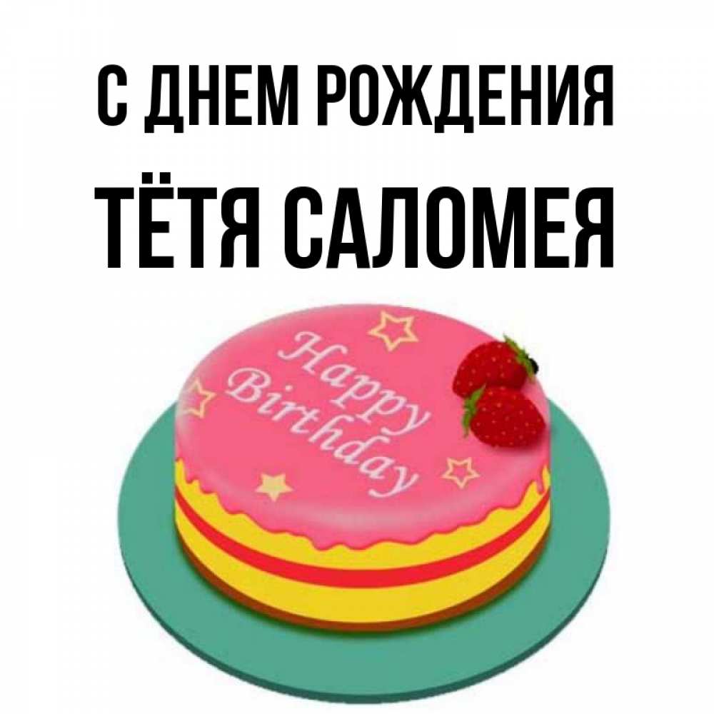 Открытка на каждый день с именем, Тётя-Саломея С днем рождения торт, клубника, днюха Прикольная открытка с пожеланием онлайн скачать бесплатно 