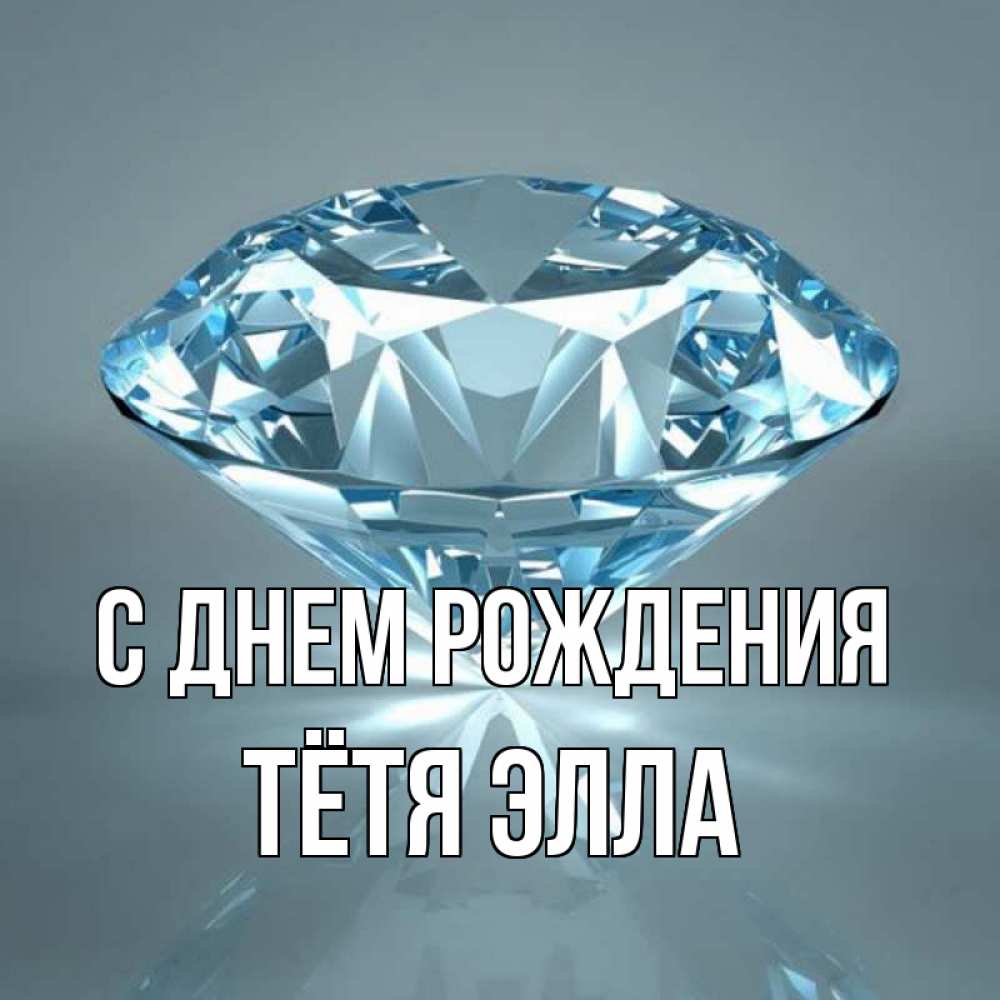 Открытка на каждый день с именем, Тётя-Элла С днем рождения с бриллиантом голубого цвета Прикольная открытка с пожеланием онлайн скачать бесплатно 